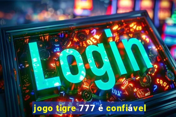 jogo tigre 777 é confiável