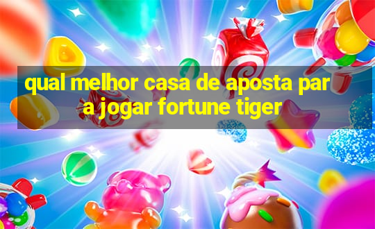 qual melhor casa de aposta para jogar fortune tiger