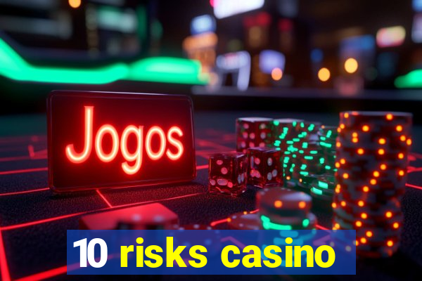 10 risks casino