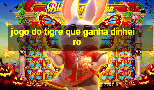 jogo do tigre que ganha dinheiro