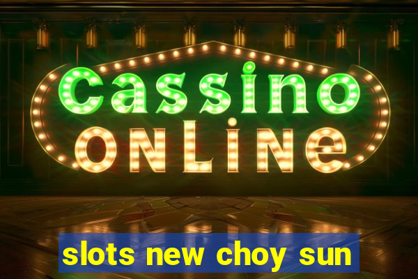 slots new choy sun