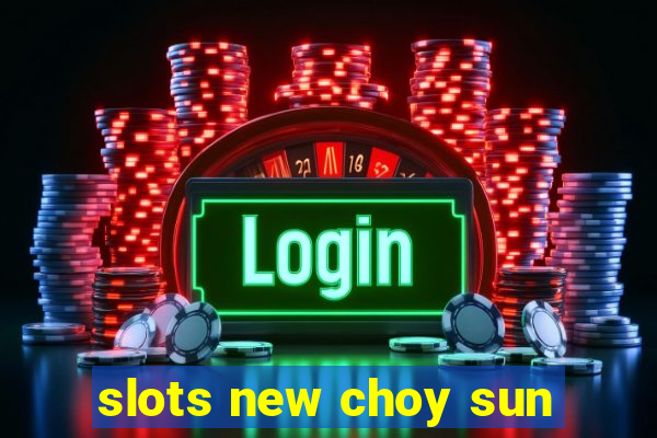 slots new choy sun