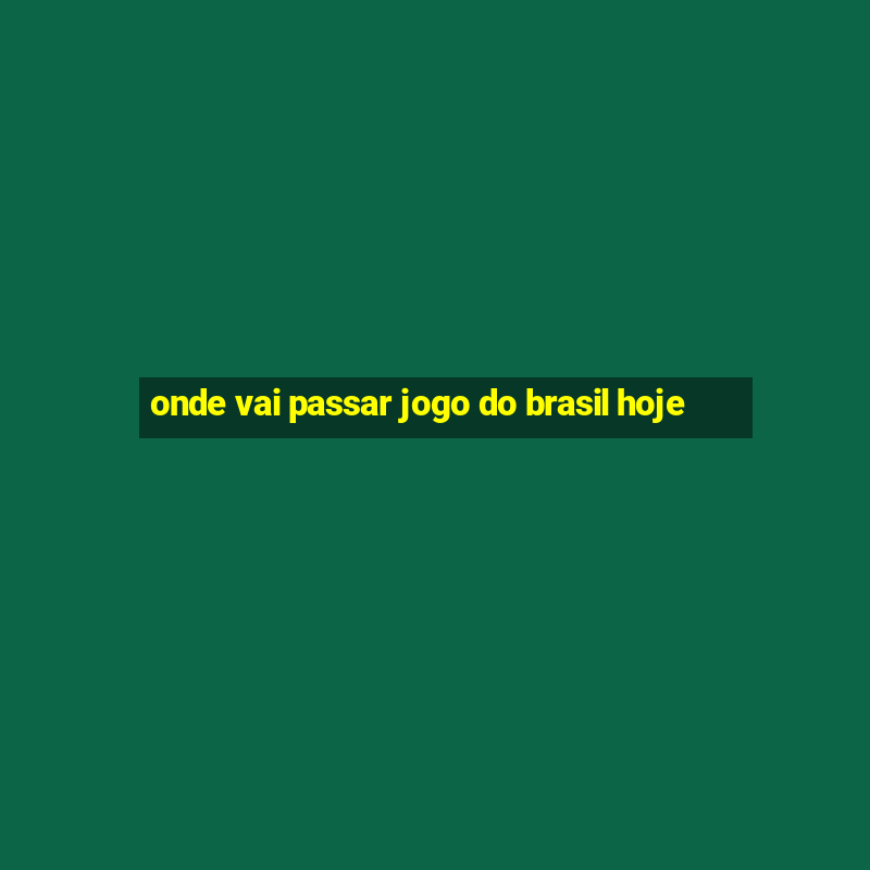 onde vai passar jogo do brasil hoje