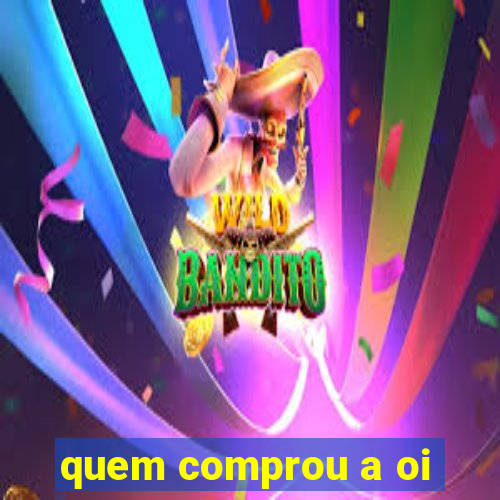 quem comprou a oi