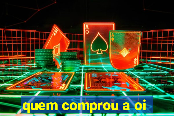 quem comprou a oi