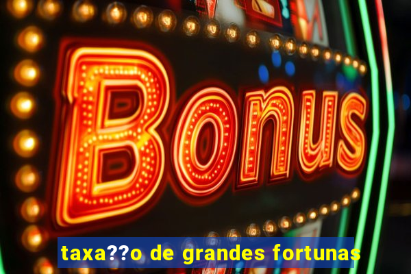 taxa??o de grandes fortunas