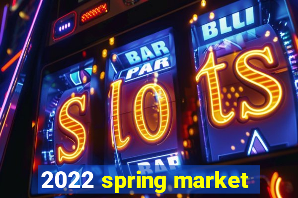 2022 spring market