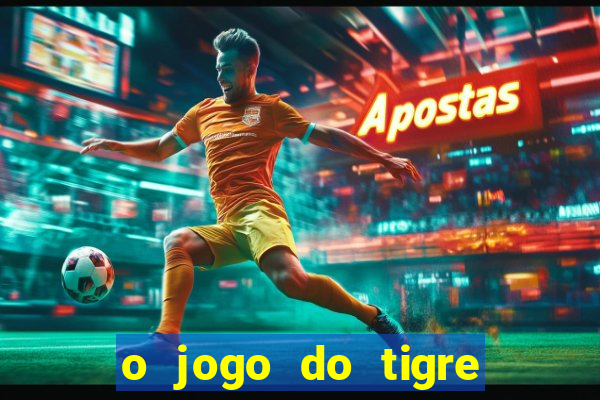 o jogo do tigre da dinheiro