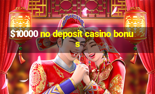 $10000 no deposit casino bonus