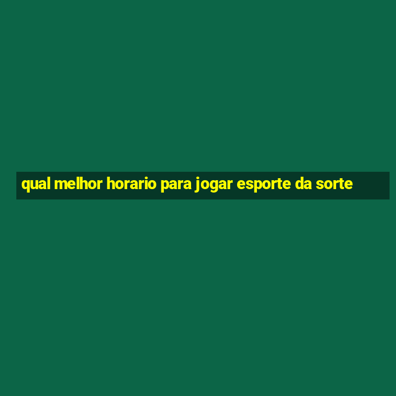 qual melhor horario para jogar esporte da sorte