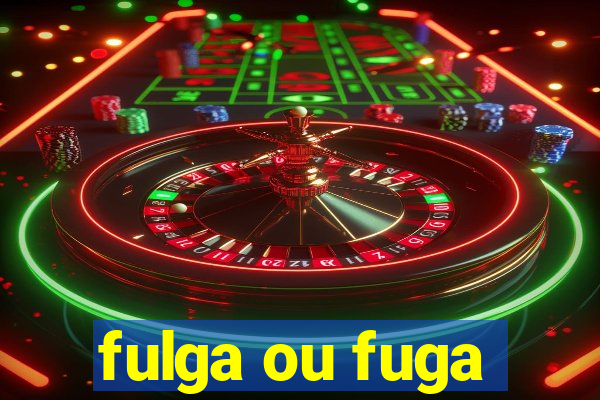 fulga ou fuga