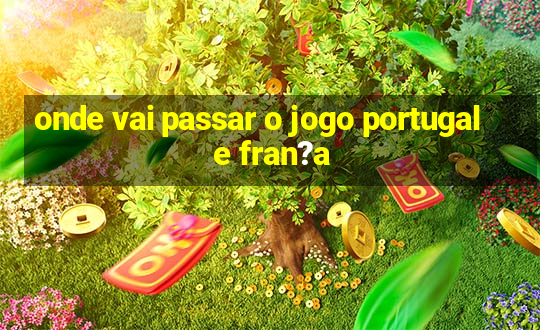 onde vai passar o jogo portugal e fran?a