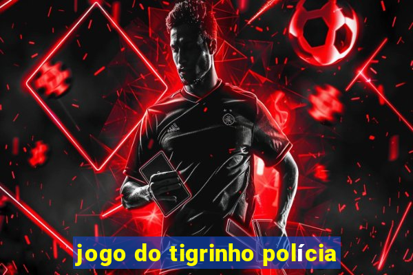 jogo do tigrinho polícia