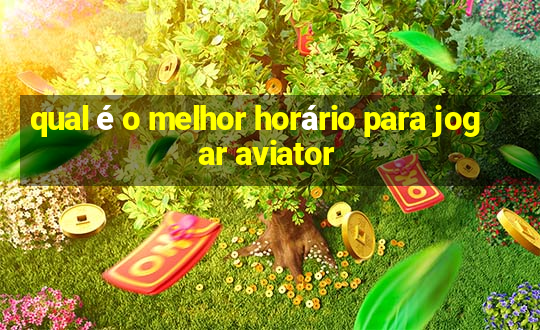 qual é o melhor horário para jogar aviator