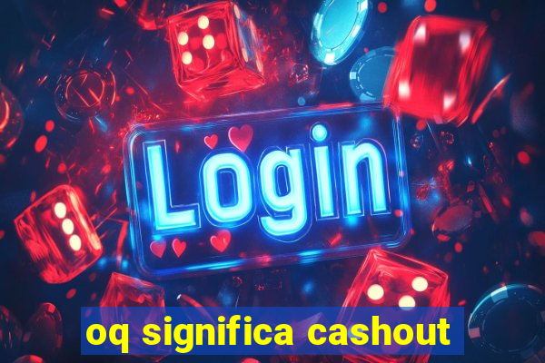 oq significa cashout