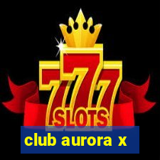 club aurora x