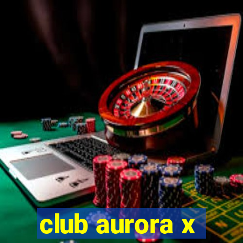 club aurora x