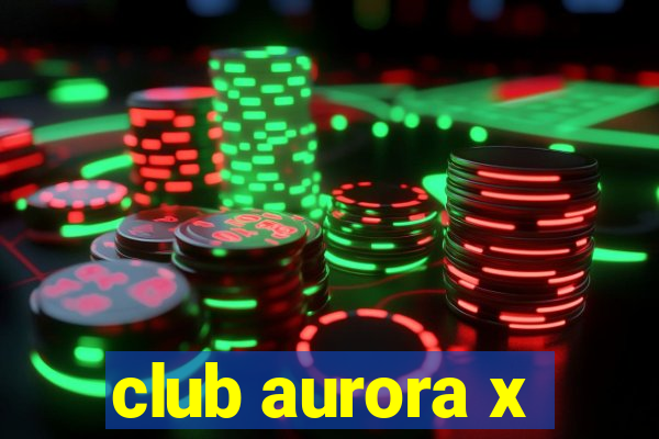 club aurora x