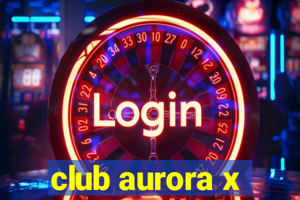 club aurora x