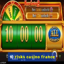 10 risks casino france