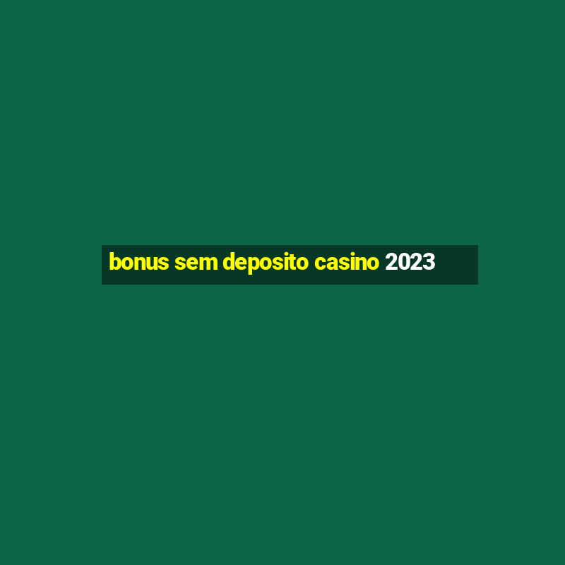 bonus sem deposito casino 2023