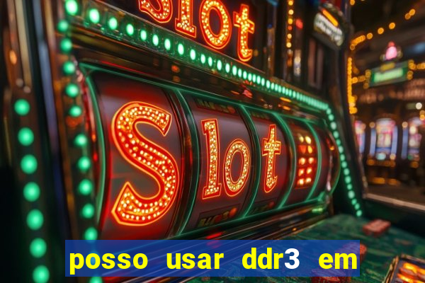 posso usar ddr3 em slot ddr4