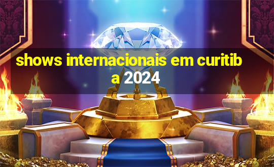 shows internacionais em curitiba 2024