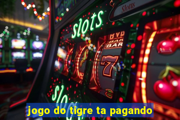 jogo do tigre ta pagando