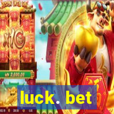 luck. bet