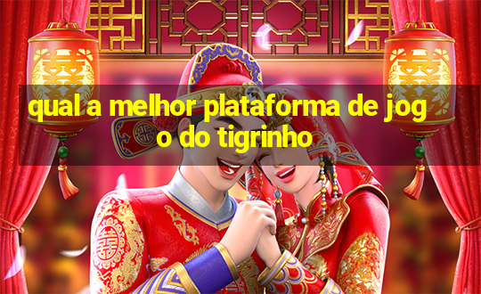 qual a melhor plataforma de jogo do tigrinho