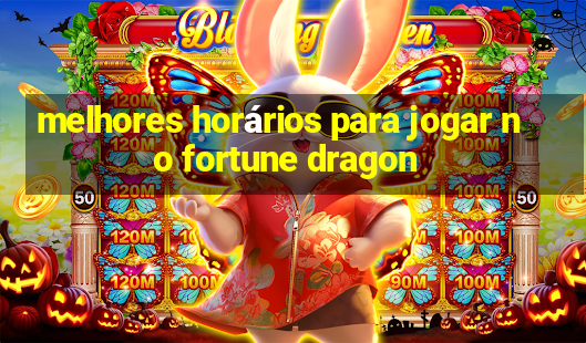 melhores horários para jogar no fortune dragon