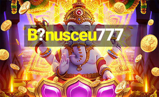 B?nusceu777