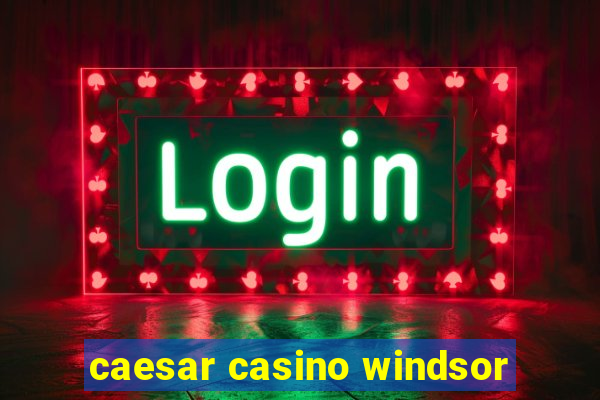 caesar casino windsor