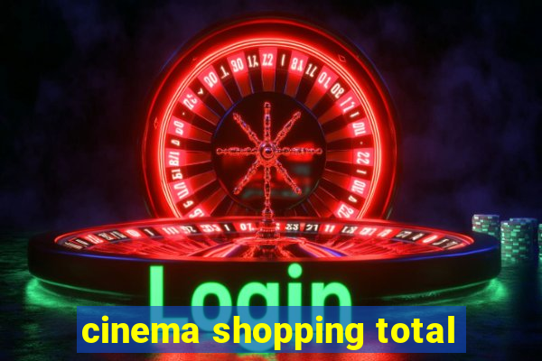 cinema shopping total