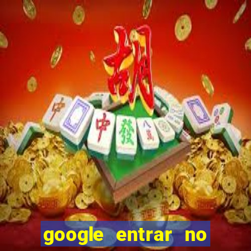 google entrar no jogo de c****