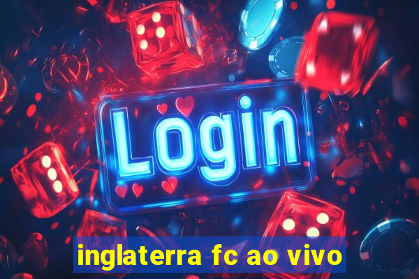 inglaterra fc ao vivo