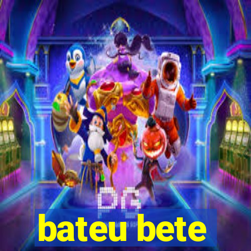 bateu bete