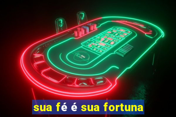 sua fé é sua fortuna