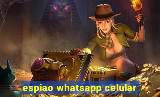 espiao whatsapp celular