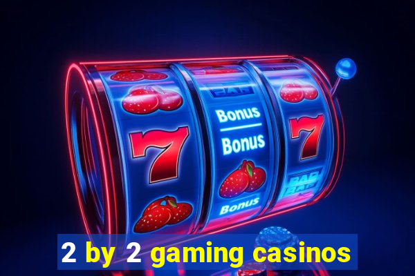 2 by 2 gaming casinos