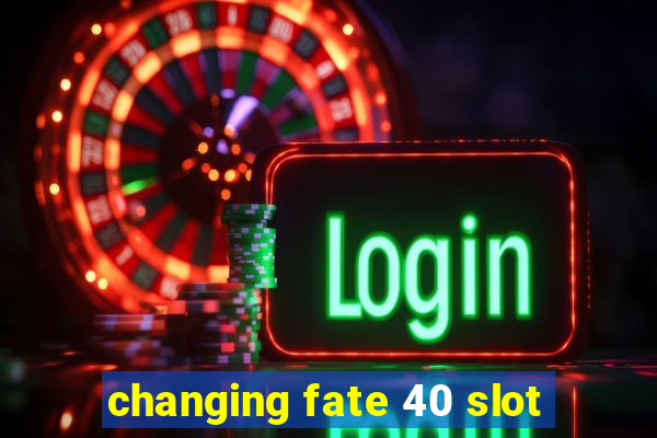 changing fate 40 slot