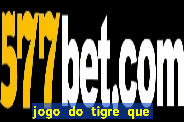 jogo do tigre que dá dinheiro de verdade