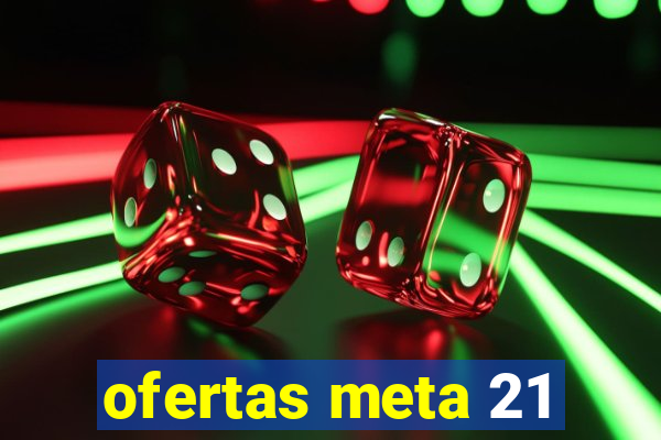 ofertas meta 21