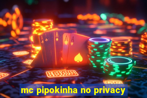 mc pipokinha no privacy