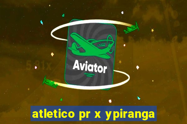 atletico pr x ypiranga