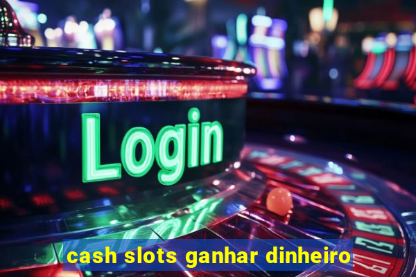 cash slots ganhar dinheiro