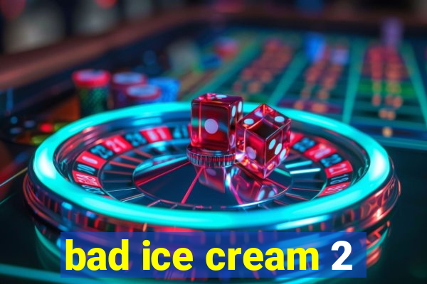 bad ice cream 2