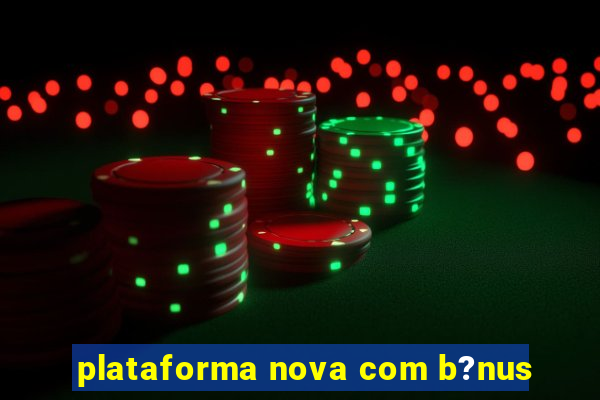 plataforma nova com b?nus