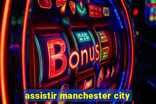 assistir manchester city