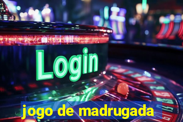 jogo de madrugada